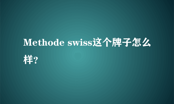 Methode swiss这个牌子怎么样？