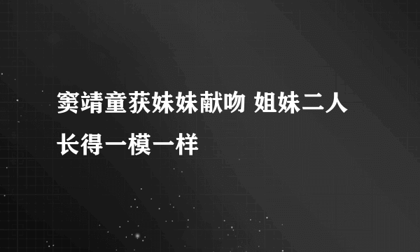 窦靖童获妹妹献吻 姐妹二人长得一模一样