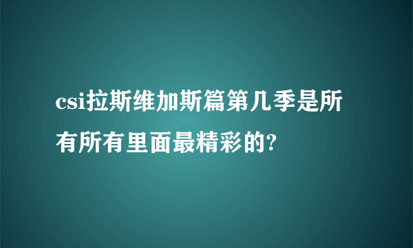 csi拉斯维加斯篇第几季是所有所有里面最精彩的?