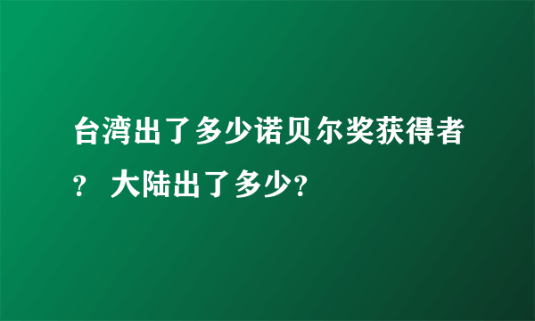 台湾出了多少诺贝尔奖获得者？ 大陆出了多少？