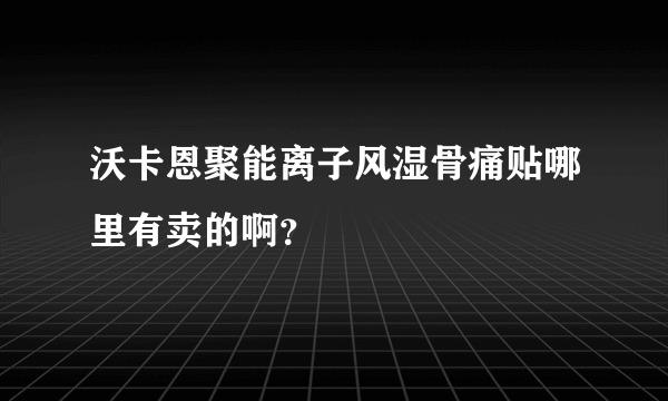 沃卡恩聚能离子风湿骨痛贴哪里有卖的啊？