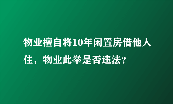 物业擅自将10年闲置房借他人住，物业此举是否违法？