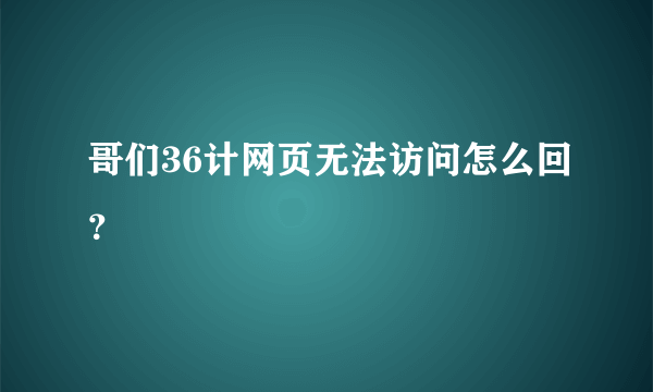 哥们36计网页无法访问怎么回？