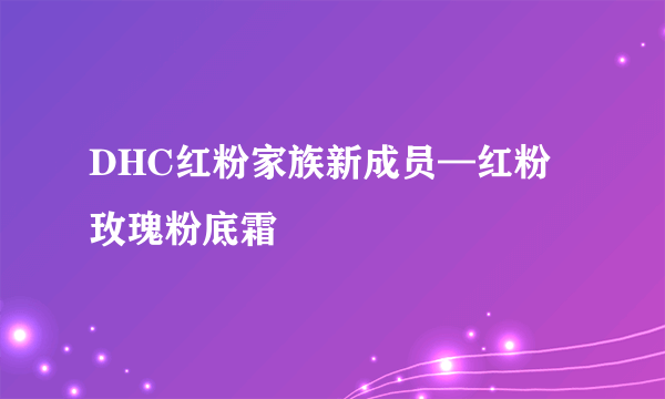 DHC红粉家族新成员—红粉玫瑰粉底霜