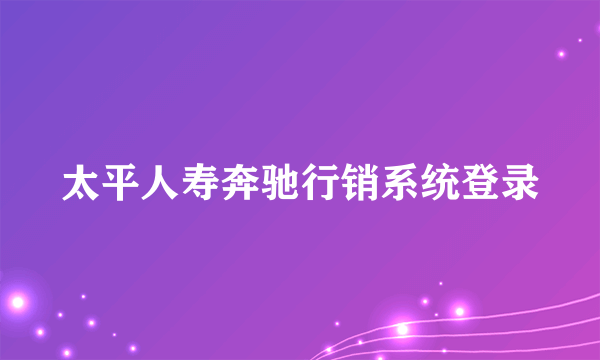 太平人寿奔驰行销系统登录