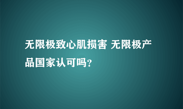 无限极致心肌损害 无限极产品国家认可吗？