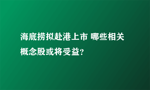 海底捞拟赴港上市 哪些相关概念股或将受益？