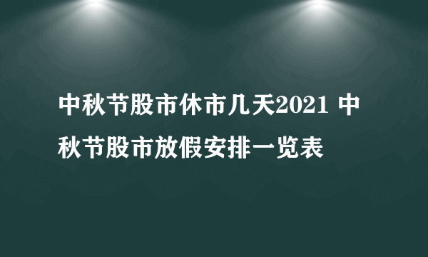 中秋节股市休市几天2021 中秋节股市放假安排一览表