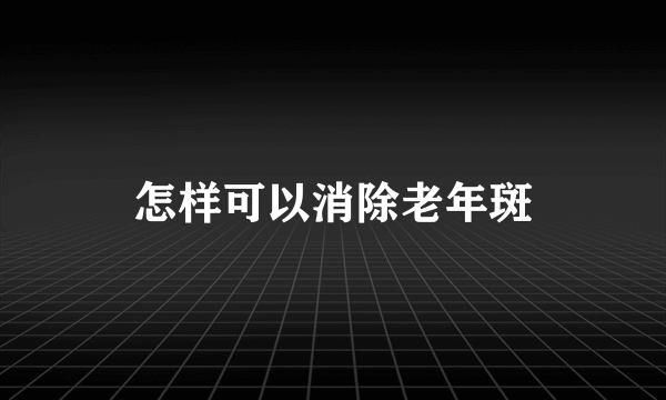 怎样可以消除老年斑