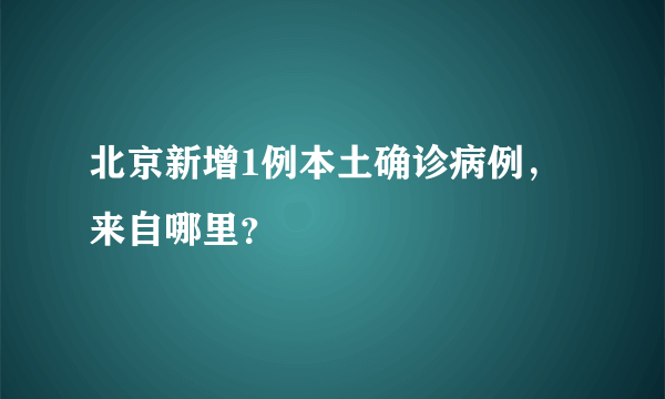 北京新增1例本土确诊病例，来自哪里？