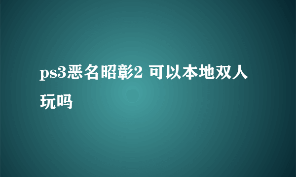 ps3恶名昭彰2 可以本地双人玩吗