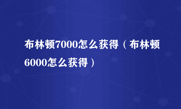 布林顿7000怎么获得（布林顿6000怎么获得）