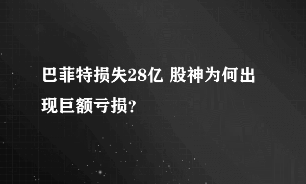 巴菲特损失28亿 股神为何出现巨额亏损？