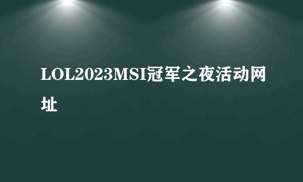 LOL2023MSI冠军之夜活动网址