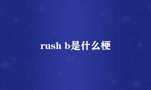 rush b是什么梗