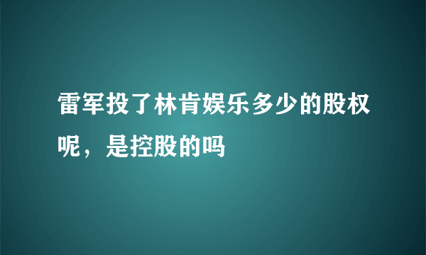 雷军投了林肯娱乐多少的股权呢，是控股的吗