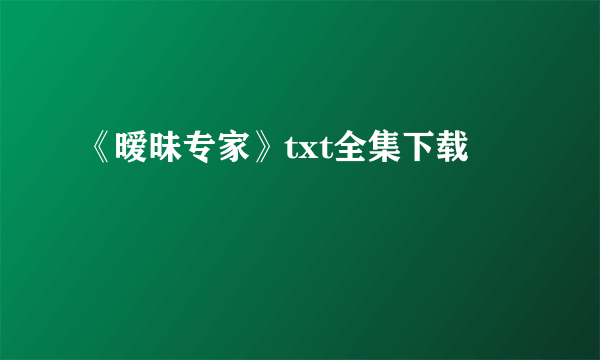 《暧昧专家》txt全集下载