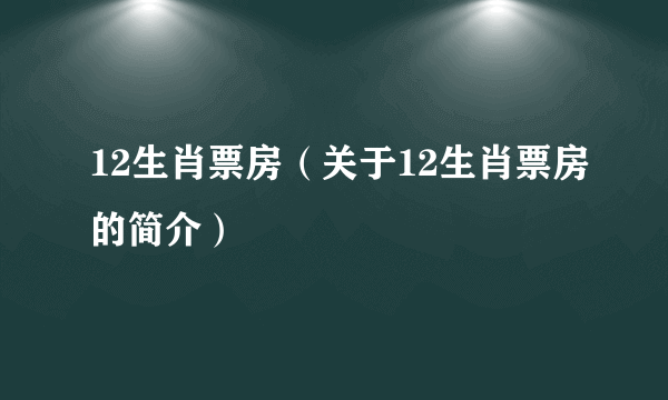 12生肖票房（关于12生肖票房的简介）