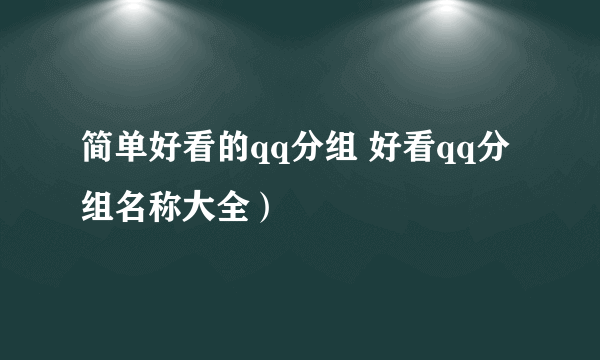 简单好看的qq分组 好看qq分组名称大全）