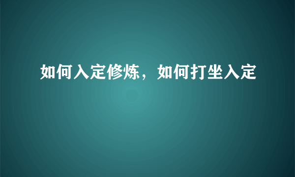 如何入定修炼，如何打坐入定