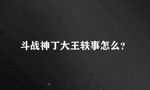 斗战神丁大王轶事怎么？