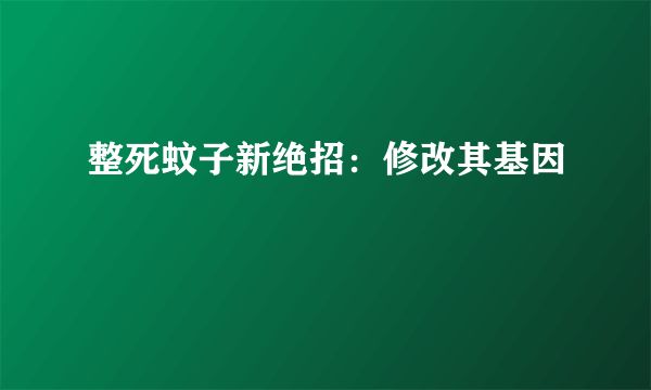 整死蚊子新绝招：修改其基因