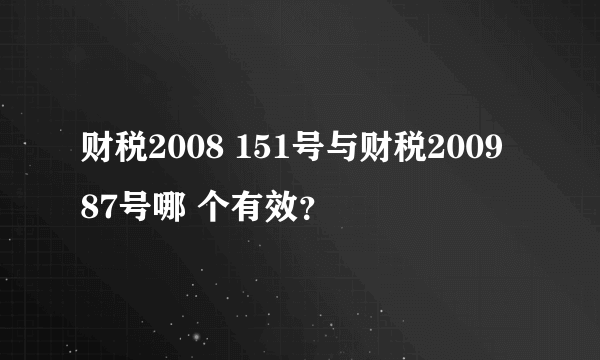 财税2008 151号与财税2009 87号哪 个有效？