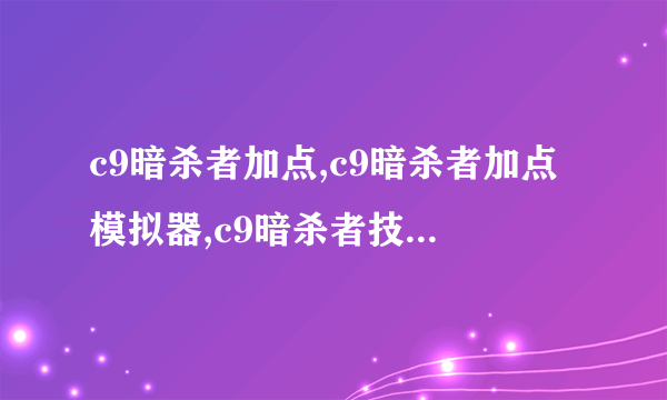 c9暗杀者加点,c9暗杀者加点模拟器,c9暗杀者技能加点,c9暗杀者怎么加点