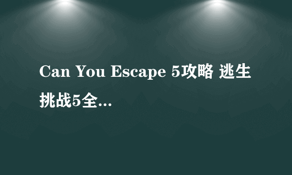 Can You Escape 5攻略 逃生挑战5全关卡图文攻略