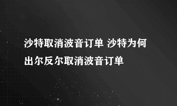 沙特取消波音订单 沙特为何出尔反尔取消波音订单