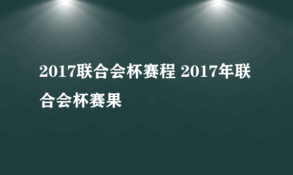 2017联合会杯赛程 2017年联合会杯赛果