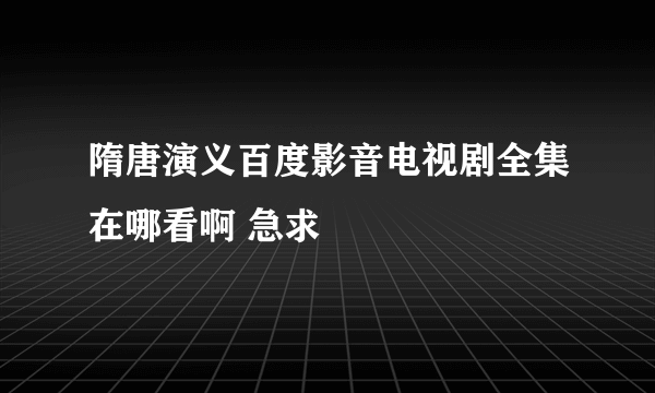 隋唐演义百度影音电视剧全集在哪看啊 急求