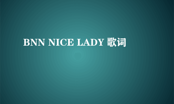 BNN NICE LADY 歌词