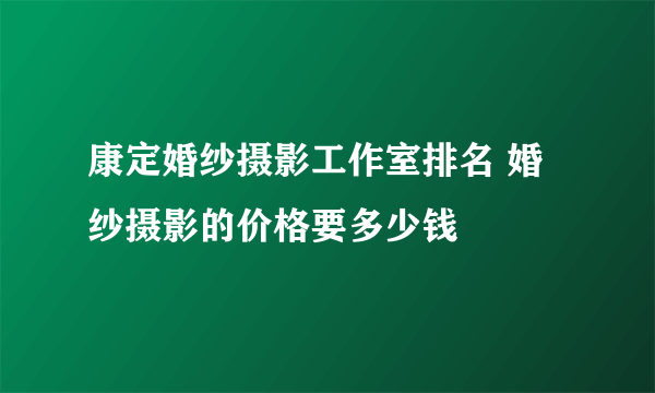 康定婚纱摄影工作室排名 婚纱摄影的价格要多少钱