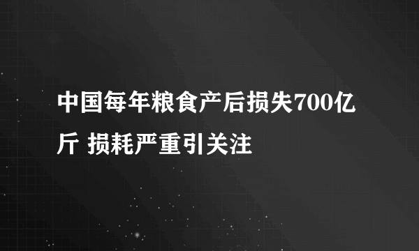 中国每年粮食产后损失700亿斤 损耗严重引关注