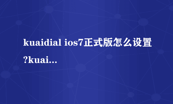 kuaidial ios7正式版怎么设置?kuaidial ios7a5-5正式版设置使用教程