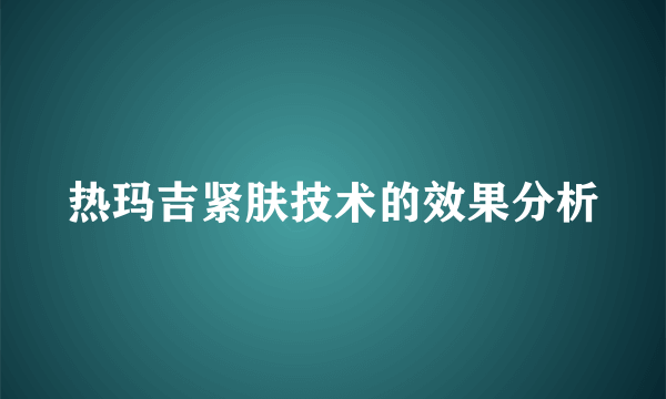 热玛吉紧肤技术的效果分析