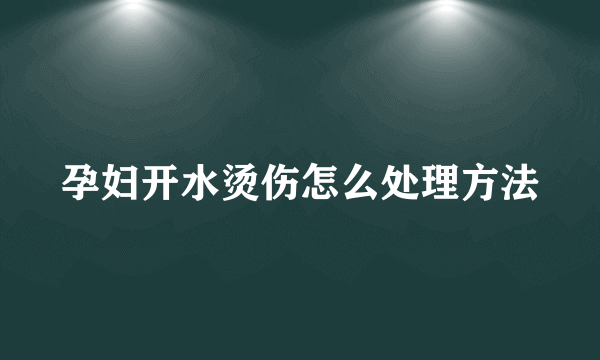 孕妇开水烫伤怎么处理方法