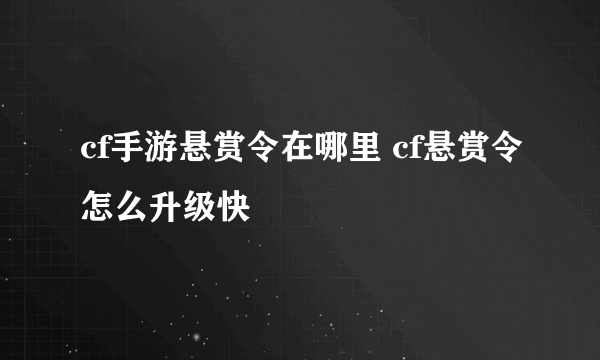 cf手游悬赏令在哪里 cf悬赏令怎么升级快