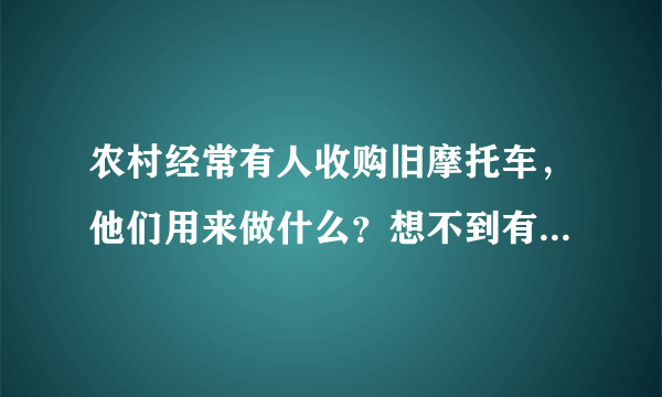 农村经常有人收购旧摩托车，他们用来做什么？想不到有这3个用处