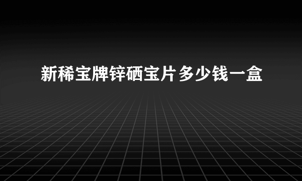 新稀宝牌锌硒宝片多少钱一盒