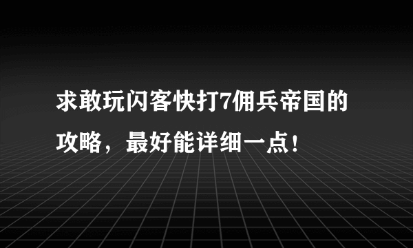 求敢玩闪客快打7佣兵帝国的攻略，最好能详细一点！