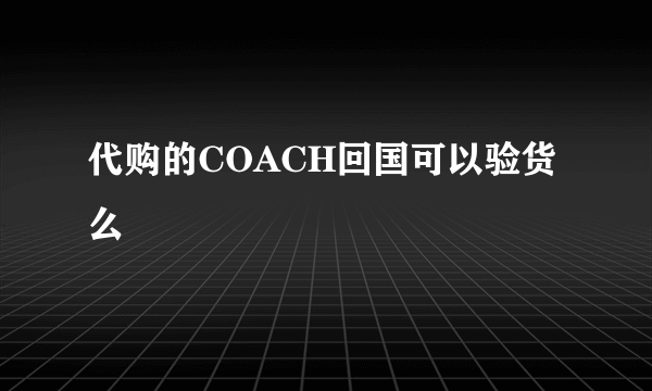 代购的COACH回国可以验货么