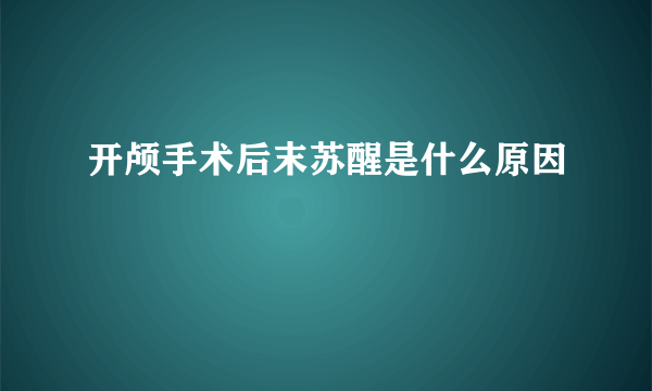 开颅手术后末苏醒是什么原因