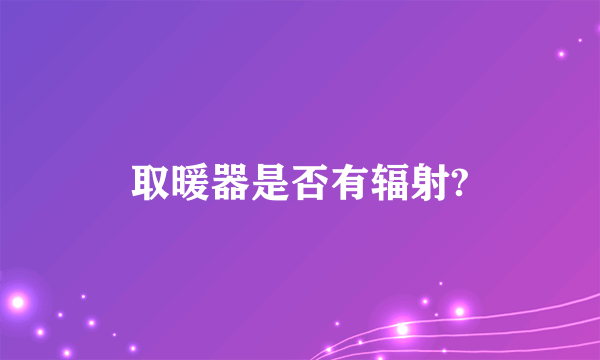 取暖器是否有辐射?