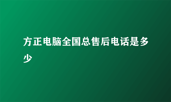 方正电脑全国总售后电话是多少