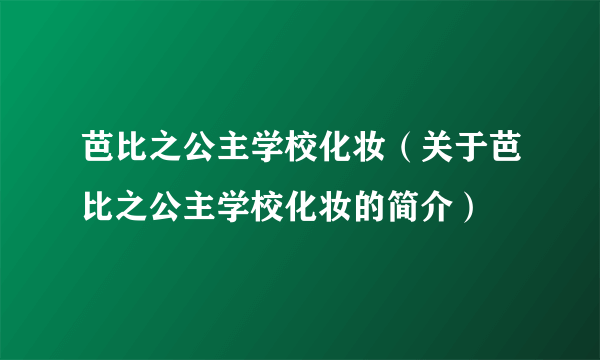 芭比之公主学校化妆（关于芭比之公主学校化妆的简介）