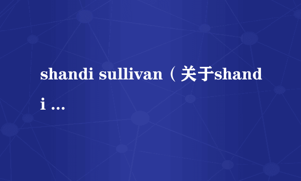 shandi sullivan（关于shandi sullivan的简介）