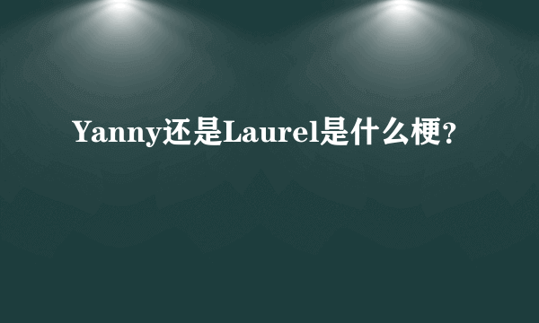 Yanny还是Laurel是什么梗？