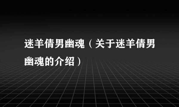 迷羊倩男幽魂（关于迷羊倩男幽魂的介绍）